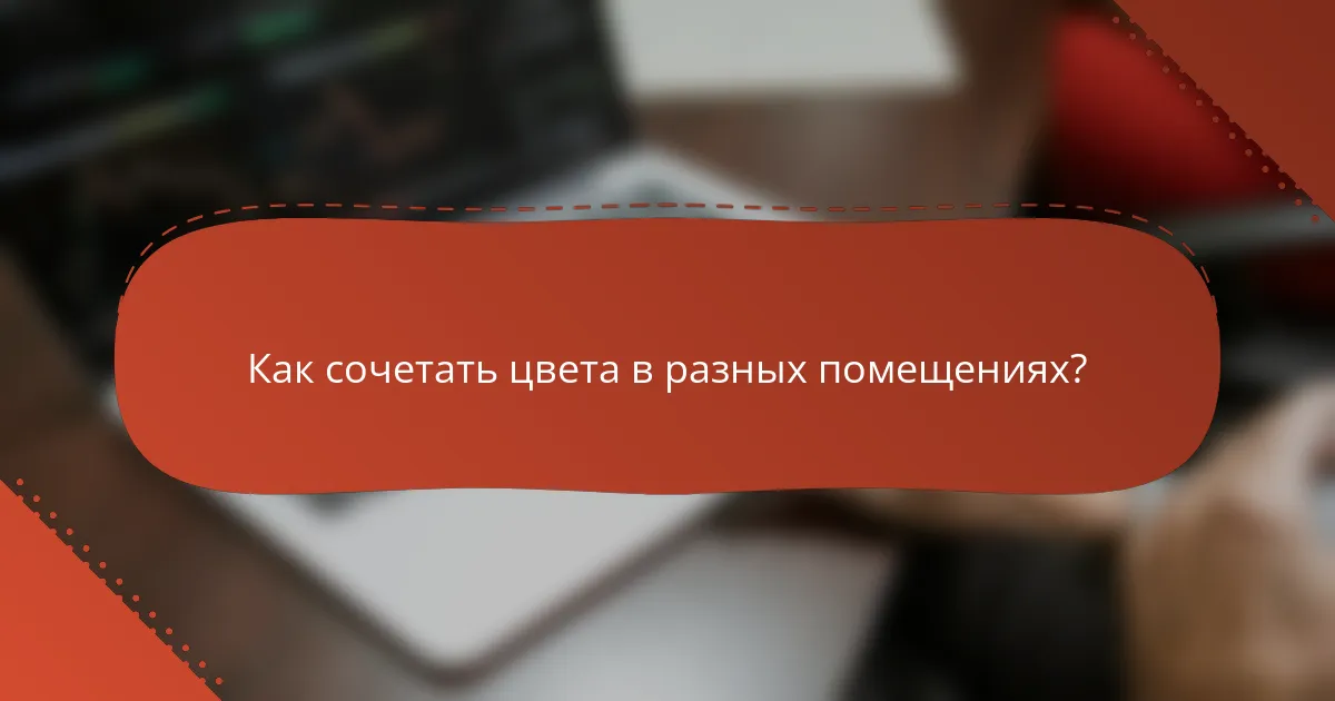 Как сочетать цвета в разных помещениях?