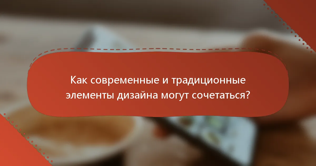 Как современные и традиционные элементы дизайна могут сочетаться?