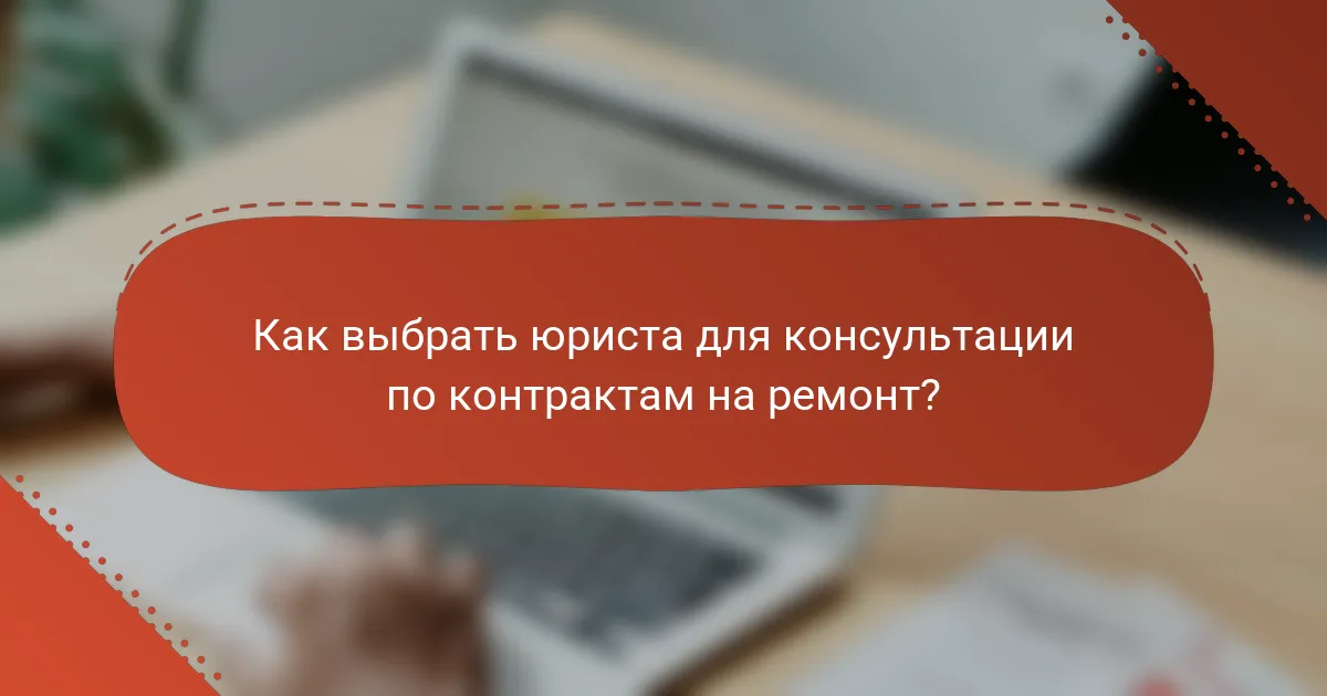Как выбрать юриста для консультации по контрактам на ремонт?