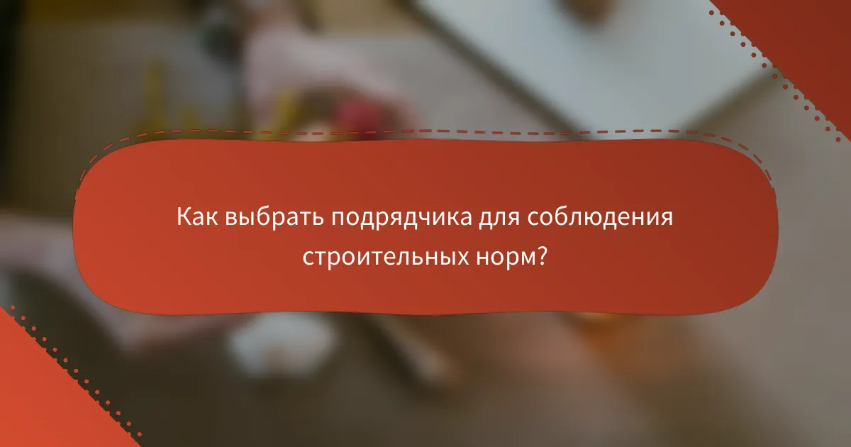 Как выбрать подрядчика для соблюдения строительных норм?
