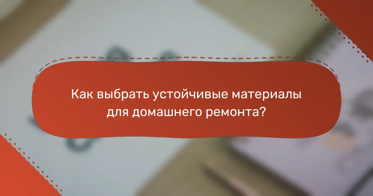 Как выбрать устойчивые материалы для домашнего ремонта?