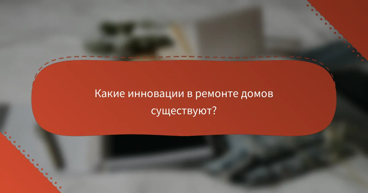 Какие инновации в ремонте домов существуют?