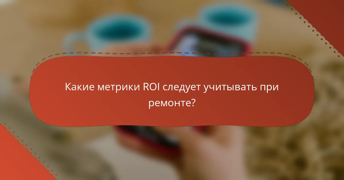 Какие метрики ROI следует учитывать при ремонте?
