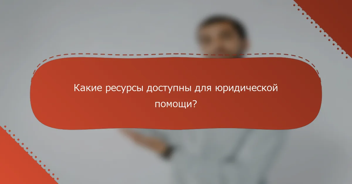 Какие ресурсы доступны для юридической помощи?