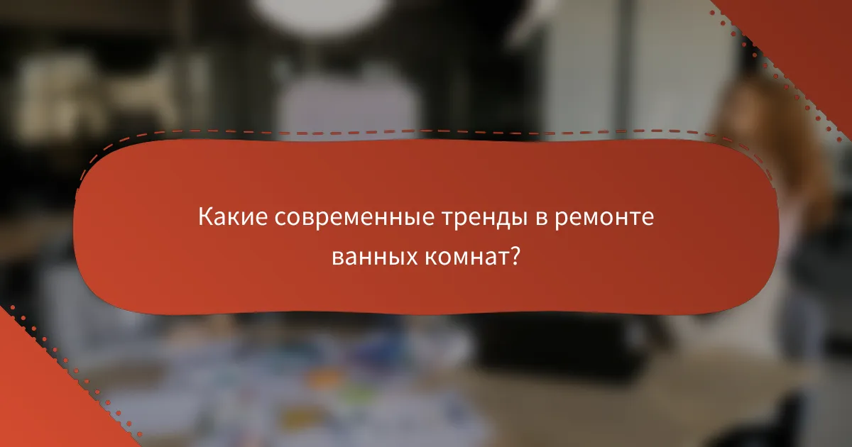 Какие современные тренды в ремонте ванных комнат?