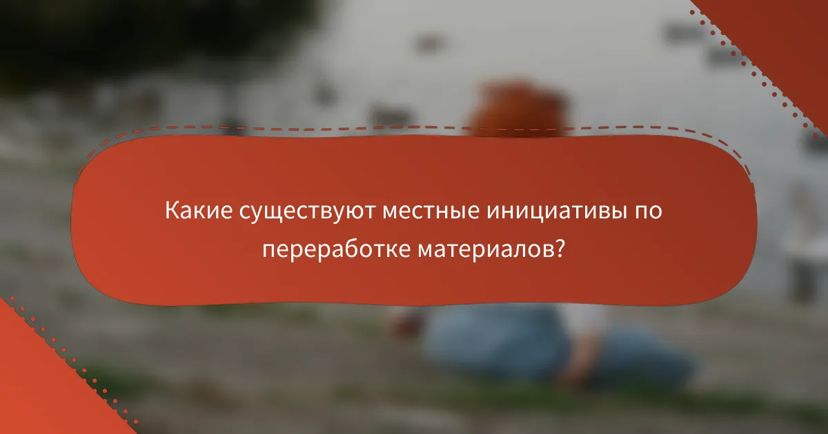 Какие существуют местные инициативы по переработке материалов?