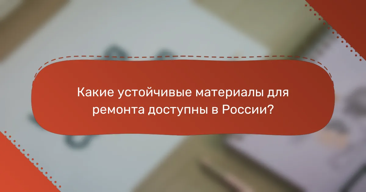 Какие устойчивые материалы для ремонта доступны в России?