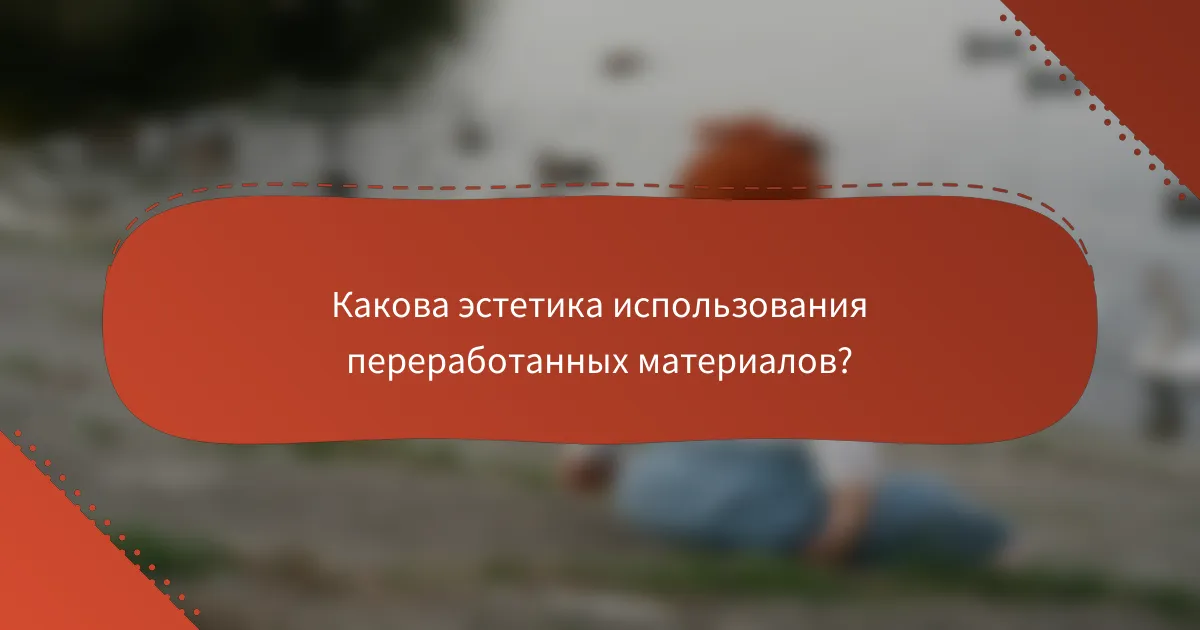Какова эстетика использования переработанных материалов?