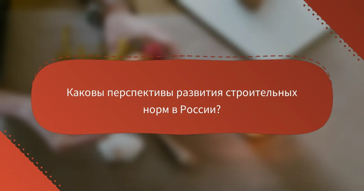 Каковы перспективы развития строительных норм в России?