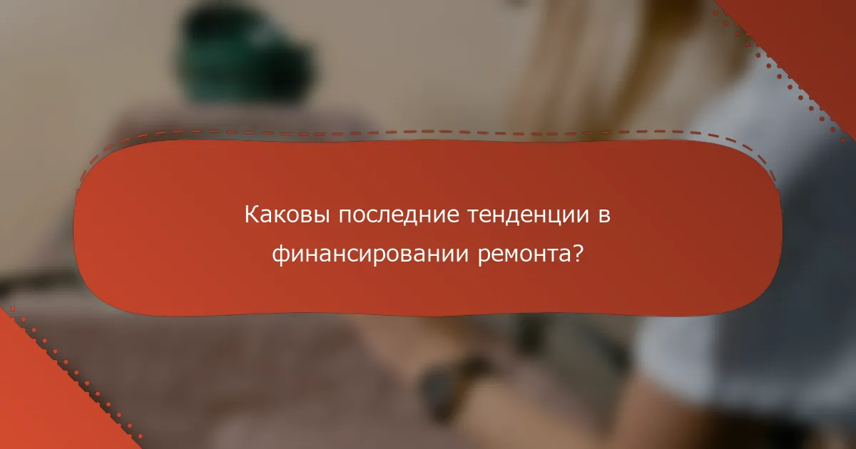 Каковы последние тенденции в финансировании ремонта?