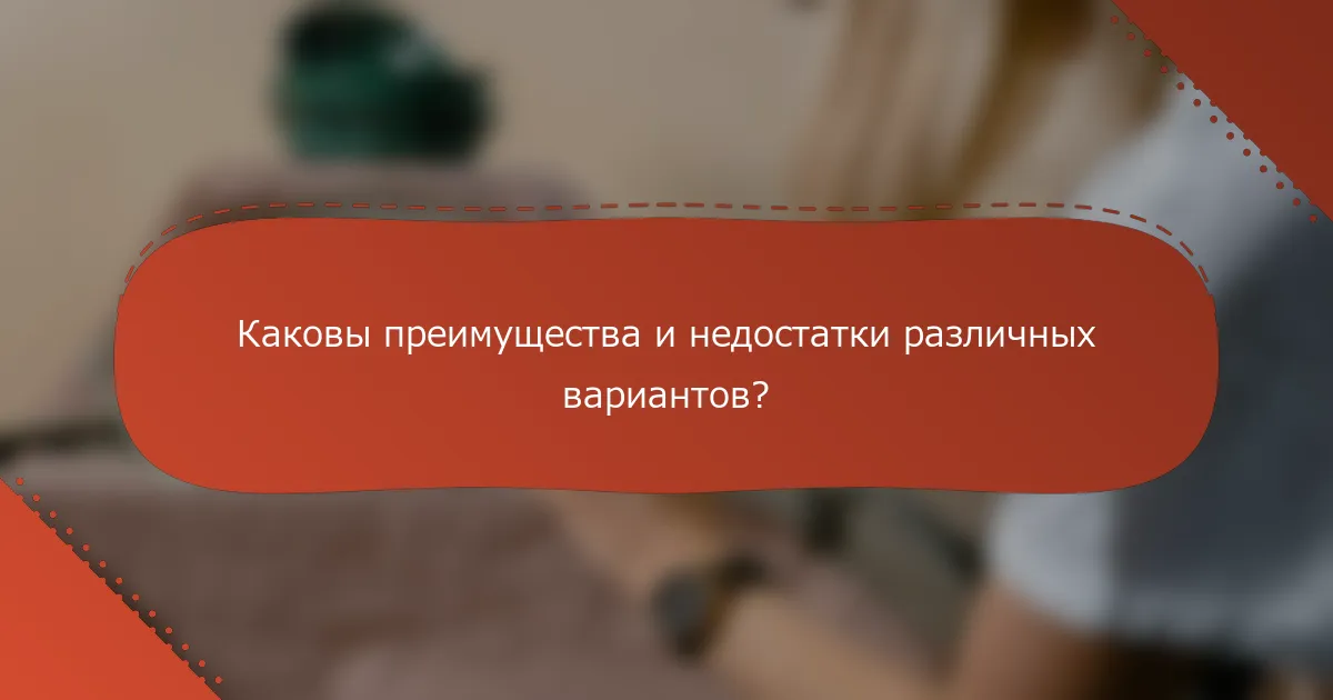 Каковы преимущества и недостатки различных вариантов?