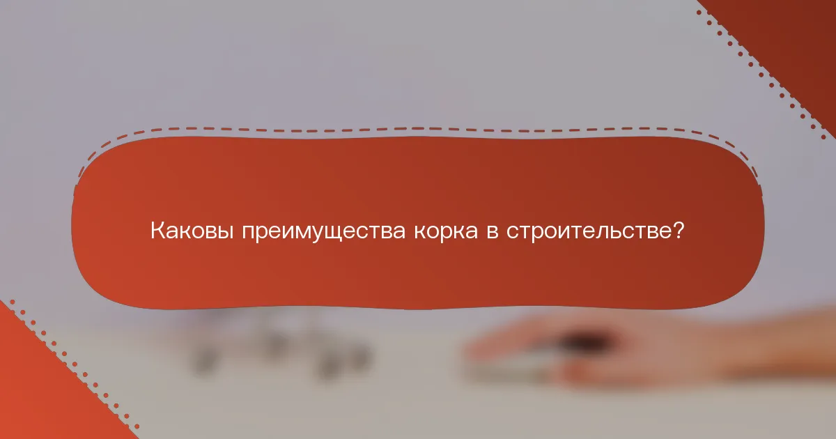 Каковы преимущества корка в строительстве?