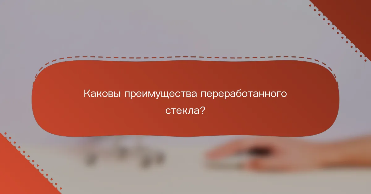 Каковы преимущества переработанного стекла?