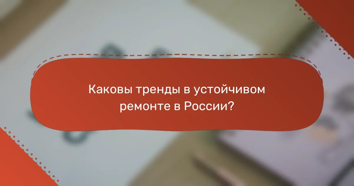 Каковы тренды в устойчивом ремонте в России?